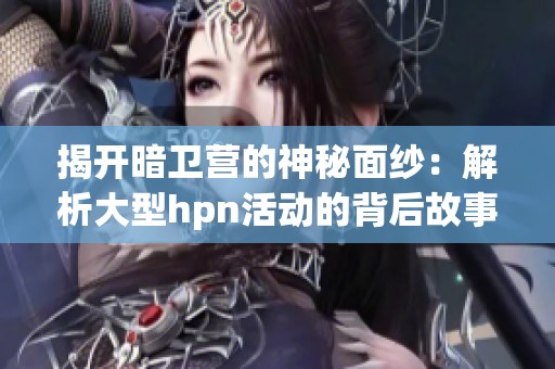 揭开暗卫营的神秘面纱：解析大型hpn活动的背后故事