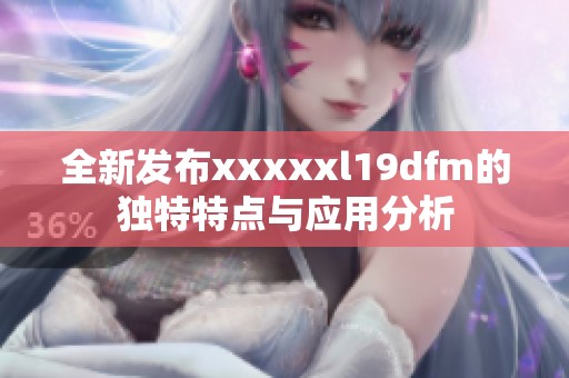 全新发布xxxxxl19dfm的独特特点与应用分析