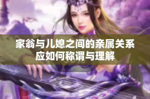 家翁与儿媳之间的亲属关系应如何称谓与理解