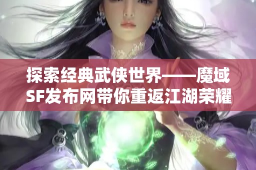 探索经典武侠世界——魔域SF发布网带你重返江湖荣耀