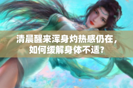 清晨醒来浑身灼热感仍在，如何缓解身体不适？