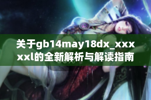 关于gb14may18dx_xxxxxl的全新解析与解读指南