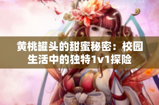 黄桃罐头的甜蜜秘密：校园生活中的独特1v1探险