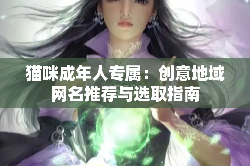 猫咪成年人专属：创意地域网名推荐与选取指南