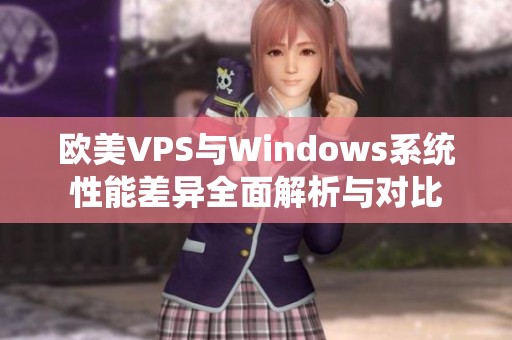 欧美VPS与Windows系统性能差异全面解析与对比