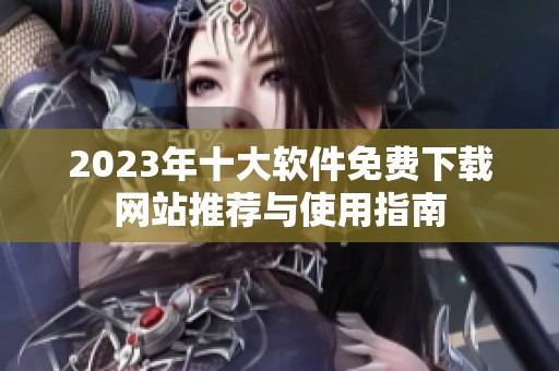 2023年十大软件免费下载网站推荐与使用指南