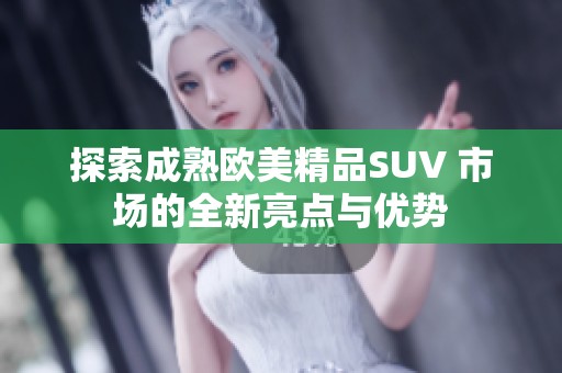 探索成熟欧美精品SUV 市场的全新亮点与优势