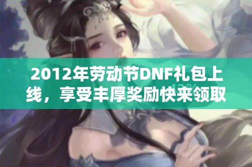 2012年劳动节DNF礼包上线，享受丰厚奖励快来领取吧