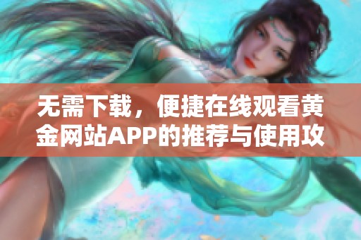 无需下载，便捷在线观看黄金网站APP的推荐与使用攻略