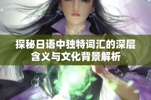 探秘日语中独特词汇的深层含义与文化背景解析