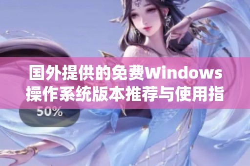 国外提供的免费Windows操作系统版本推荐与使用指南