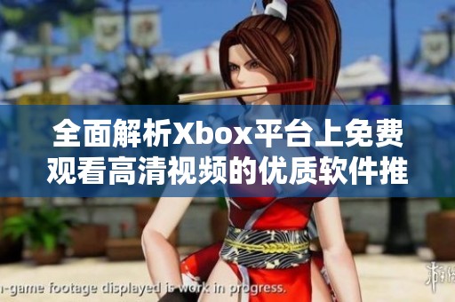 全面解析Xbox平台上免费观看高清视频的优质软件推荐