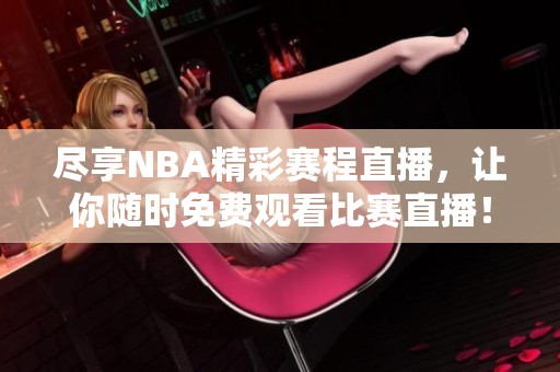 尽享NBA精彩赛程直播，让你随时免费观看比赛直播！