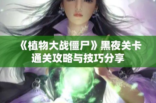 《植物大战僵尸》黑夜关卡通关攻略与技巧分享