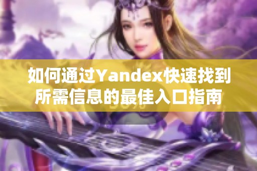 如何通过Yandex快速找到所需信息的最佳入口指南