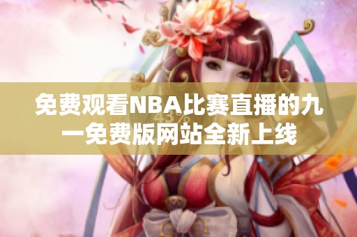 免费观看NBA比赛直播的九一免费版网站全新上线