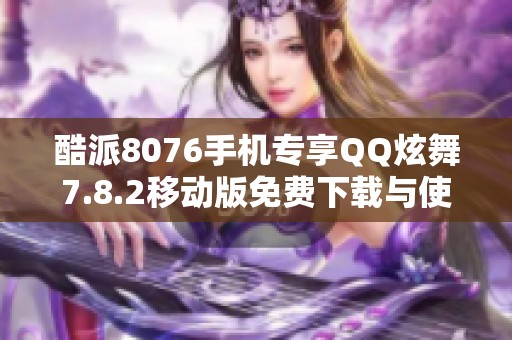 酷派8076手机专享QQ炫舞7.8.2移动版免费下载与使用指南