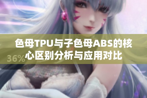 色母TPU与子色母ABS的核心区别分析与应用对比