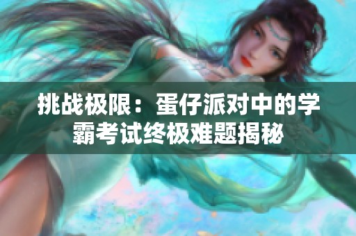 挑战极限：蛋仔派对中的学霸考试终极难题揭秘