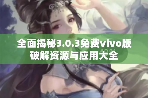 全面揭秘3.0.3免费vivo版破解资源与应用大全