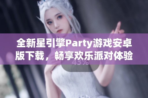 全新星引擎Party游戏安卓版下载，畅享欢乐派对体验！