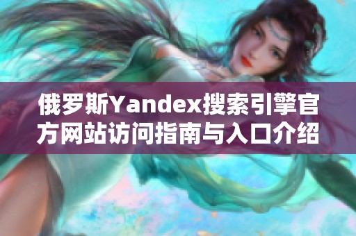 俄罗斯Yandex搜索引擎官方网站访问指南与入口介绍