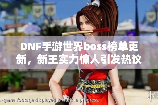 DNF手游世界boss榜单更新，新王实力惊人引发热议