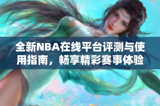 全新NBA在线平台评测与使用指南，畅享精彩赛事体验