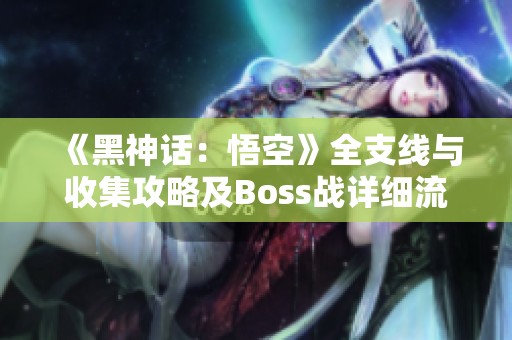 《黑神话：悟空》全支线与收集攻略及Boss战详细流程解析