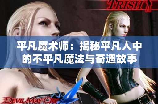 平凡魔术师：揭秘平凡人中的不平凡魔法与奇遇故事