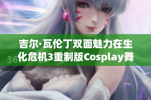 吉尔·瓦伦丁双面魅力在生化危机3重制版Cosplay舞台绽放异彩