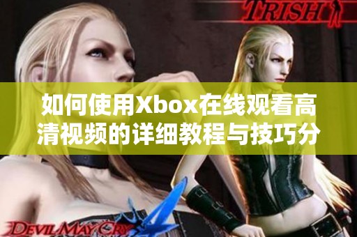 如何使用Xbox在线观看高清视频的详细教程与技巧分享