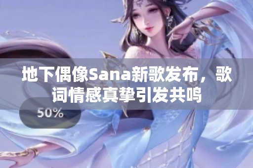 地下偶像Sana新歌发布，歌词情感真挚引发共鸣