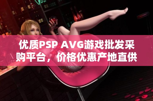 优质PSP AVG游戏批发采购平台，价格优惠产地直供