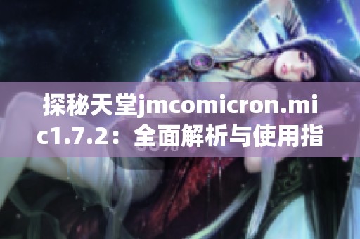 探秘天堂jmcomicron.mic1.7.2：全面解析与使用指南