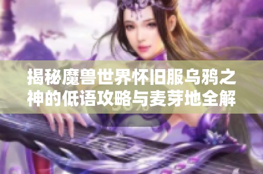 揭秘魔兽世界怀旧服乌鸦之神的低语攻略与麦芽地全解析