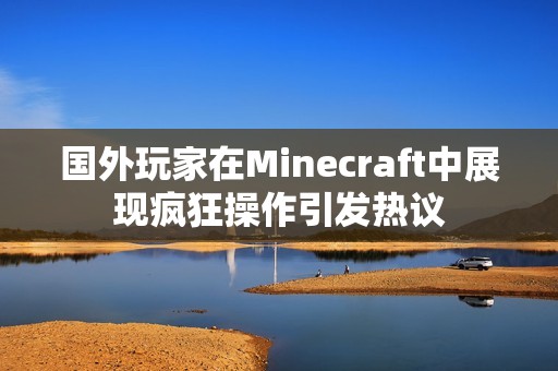 国外玩家在Minecraft中展现疯狂操作引发热议