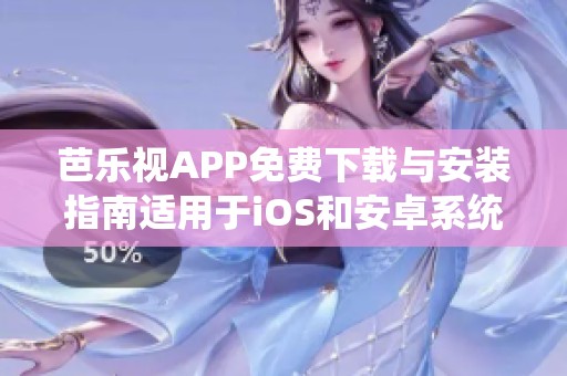 芭乐视APP免费下载与安装指南适用于iOS和安卓系统