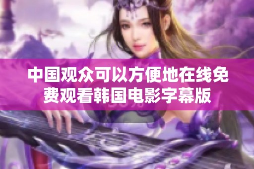 中国观众可以方便地在线免费观看韩国电影字幕版