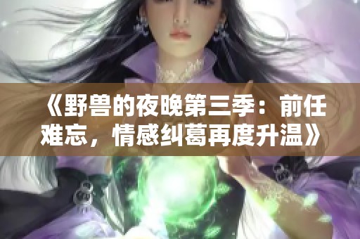 《野兽的夜晚第三季：前任难忘，情感纠葛再度升温》