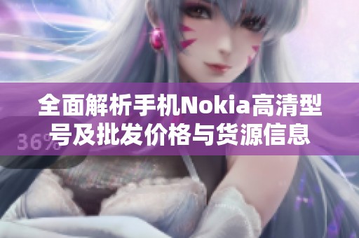 全面解析手机Nokia高清型号及批发价格与货源信息