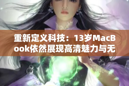 重新定义科技：13岁MacBook依然展现高清魅力与无限潜力