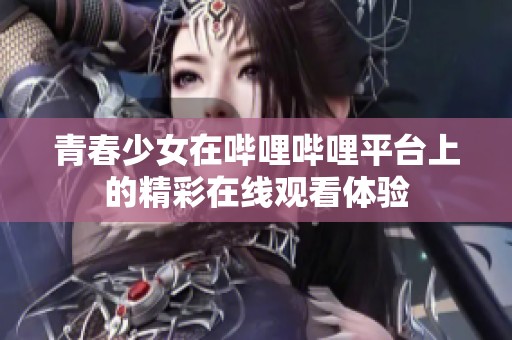 青春少女在哔哩哔哩平台上的精彩在线观看体验