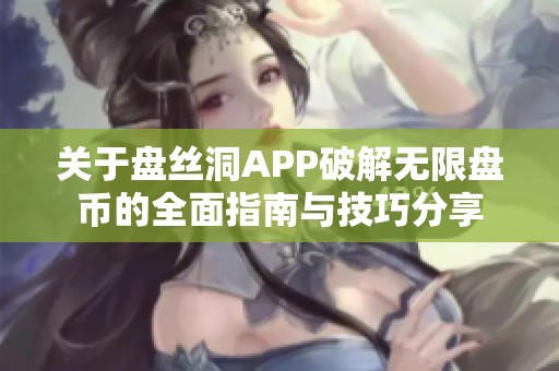 关于盘丝洞APP破解无限盘币的全面指南与技巧分享