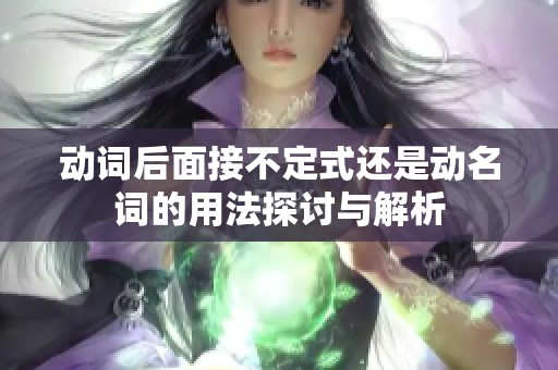 动词后面接不定式还是动名词的用法探讨与解析