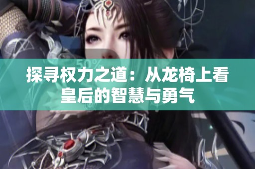 探寻权力之道：从龙椅上看皇后的智慧与勇气