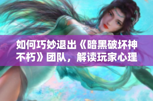 如何巧妙退出《暗黑破坏神不朽》团队，解读玩家心理变化