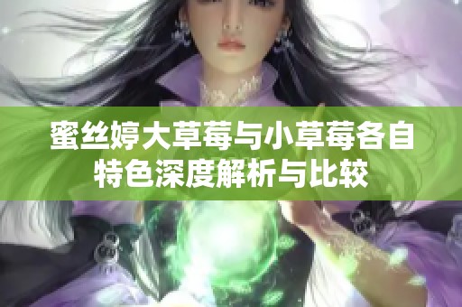 蜜丝婷大草莓与小草莓各自特色深度解析与比较