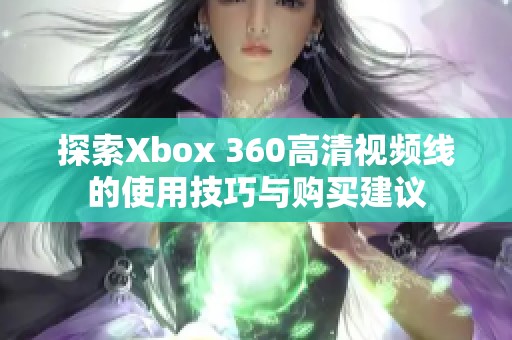 探索Xbox 360高清视频线的使用技巧与购买建议