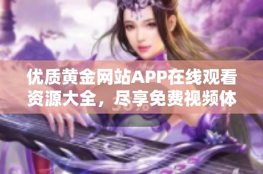 优质黄金网站APP在线观看资源大全，尽享免费视频体验